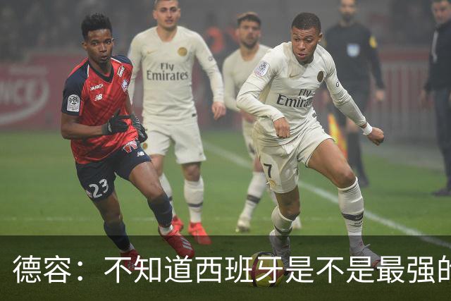 德容：不知道西班牙是不是最强的，目前阿根廷是卫冕冠军